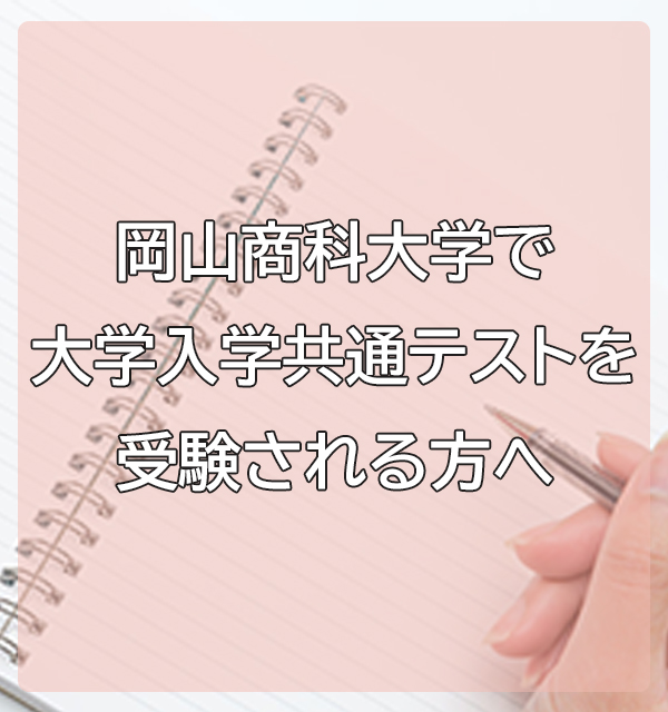 岡山商科大学で大学入学共通テストを受験される方へ